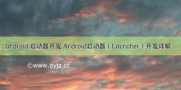 android 启动器开发 Android启动器（Launcher）开发详解