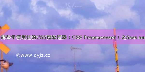 0421-那些年使用过的CSS预处理器（CSS Preprocessor）之Sass and Less