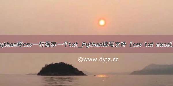 python将csv一行保存一个txt_Python读写文件（csv txt excel）