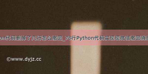 python代码删掉了几行怎么撤回_78行Python代码实现现微信撤回消息功能