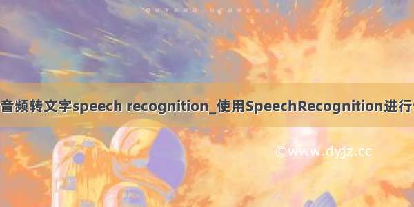 python音频转文字speech recognition_使用SpeechRecognition进行语音识别