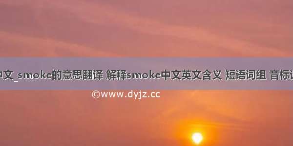 smoke中文_smoke的意思翻译 解释smoke中文英文含义 短语词组 音标读音 例句 