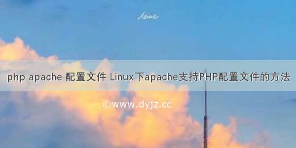 php apache 配置文件 Linux下apache支持PHP配置文件的方法