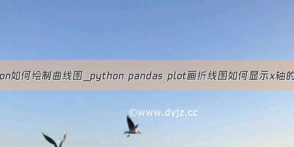 python如何绘制曲线图_python pandas plot画折线图如何显示x轴的值？