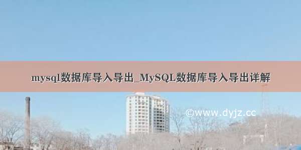 mysql数据库导入导出_MySQL数据库导入导出详解