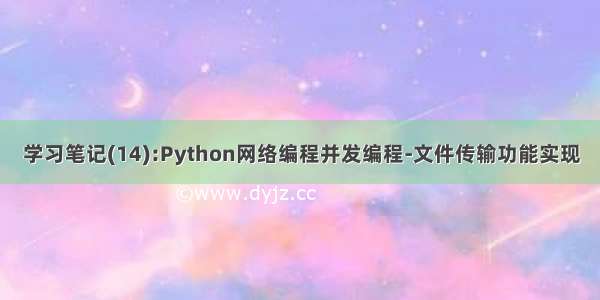 学习笔记(14):Python网络编程并发编程-文件传输功能实现