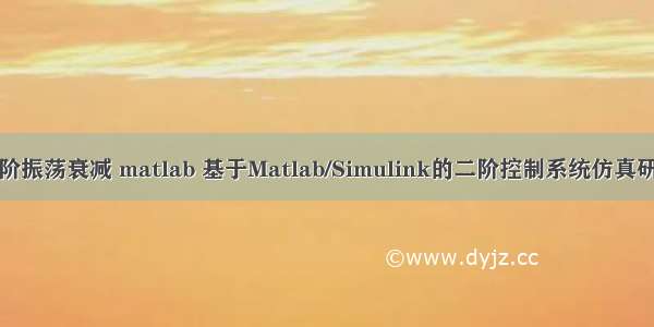 二阶振荡衰减 matlab 基于Matlab/Simulink的二阶控制系统仿真研究