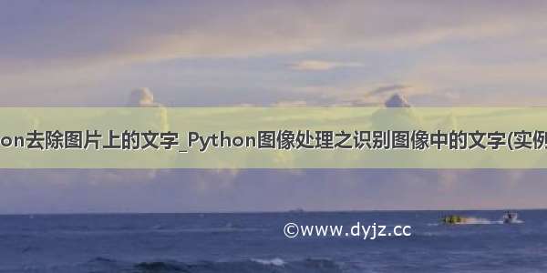 python去除图片上的文字_Python图像处理之识别图像中的文字(实例讲解)