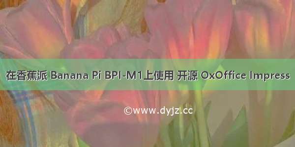 在香蕉派 Banana Pi BPI-M1上使用 开源 OxOffice Impress