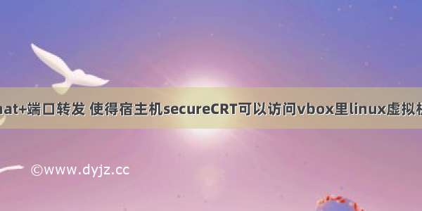 nat+端口转发 使得宿主机secureCRT可以访问vbox里linux虚拟机