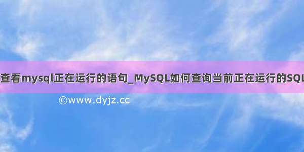 怎么查看mysql正在运行的语句_MySQL如何查询当前正在运行的SQL语句