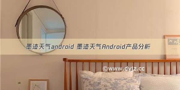 墨迹天气android 墨迹天气Android产品分析