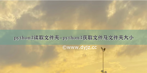 python3读取文件夹-python3获取文件及文件夹大小