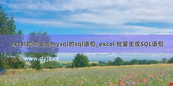 excel如何生成mysql的sql语句_excel 批量生成SQL语句