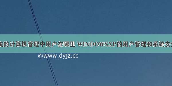 xp系统的计算机管理中用户在哪里 WINDOWSXP的用户管理和系统安全设置