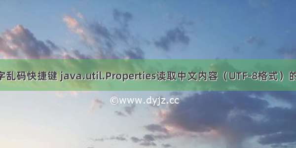 java改文字乱码快捷键 java.util.Properties读取中文内容（UTF-8格式）的配置文件 