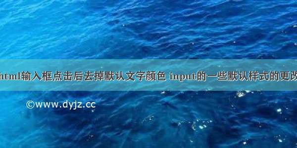 html输入框点击后去掉默认文字颜色 input的一些默认样式的更改