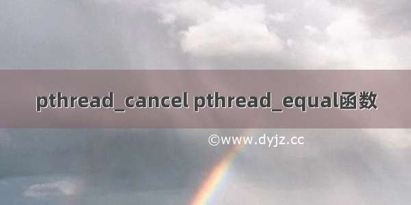 pthread_cancel pthread_equal函数