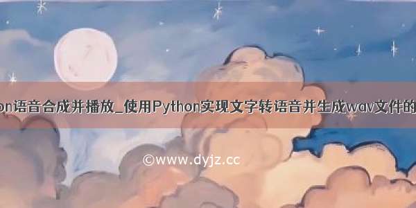 python语音合成并播放_使用Python实现文字转语音并生成wav文件的例子