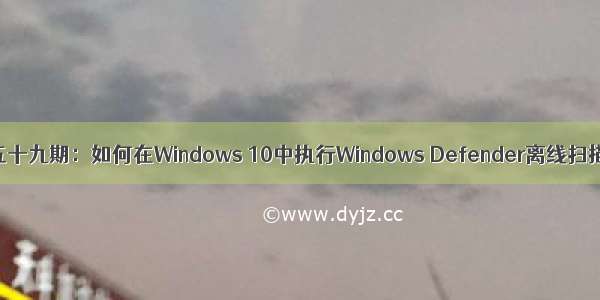 第五十九期：如何在Windows 10中执行Windows Defender离线扫描？