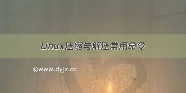 Linux压缩与解压常用命令