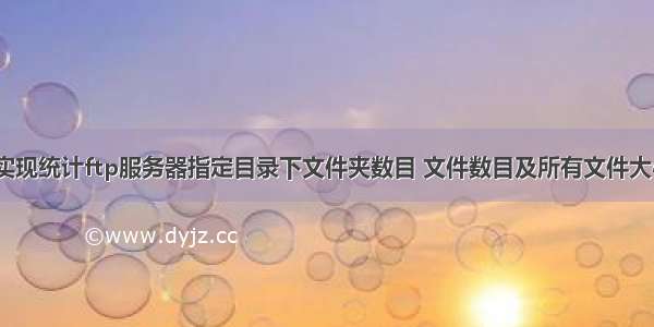 python 实现统计ftp服务器指定目录下文件夹数目 文件数目及所有文件大小  本次主