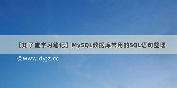 【知了堂学习笔记】MySQL数据库常用的SQL语句整理