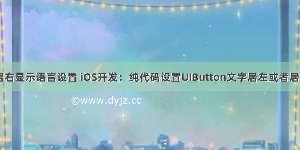 html居右显示语言设置 iOS开发：纯代码设置UIButton文字居左或者居右显示