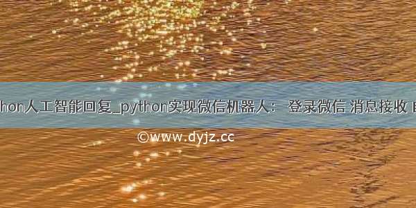 微信公众号python人工智能回复_python实现微信机器人： 登录微信 消息接收 自动回复功能...