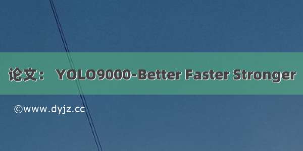 论文： YOLO9000-Better Faster Stronger