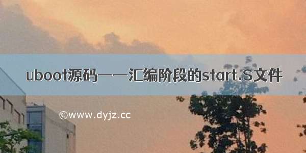 uboot源码——汇编阶段的start.S文件