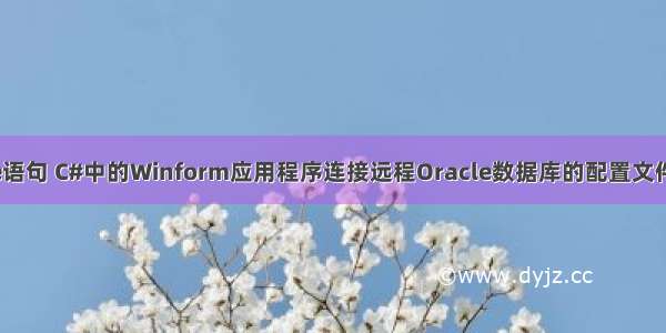 winform执行oracle语句 C#中的Winform应用程序连接远程Oracle数据库的配置文件及SQL语句的写法...