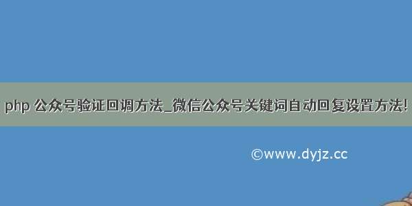 php 公众号验证回调方法_微信公众号关键词自动回复设置方法!