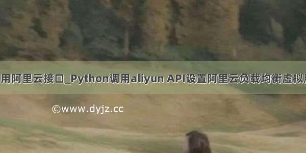 python如何调用阿里云接口_Python调用aliyun API设置阿里云负载均衡虚拟服务器组权重...