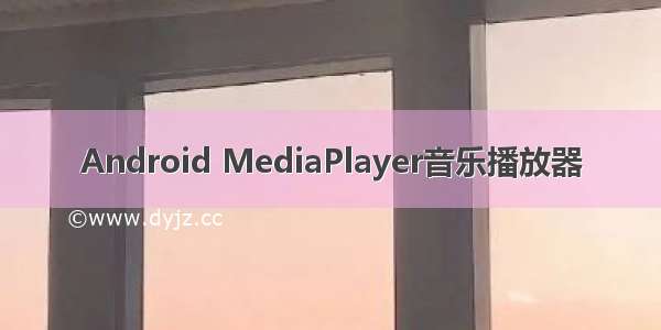 Android MediaPlayer音乐播放器