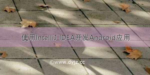 使用IntelliJ IDEA开发Android应用