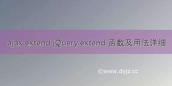 ajax extend jQuery.extend 函数及用法详细
