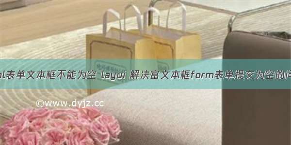 html表单文本框不能为空 layui 解决富文本框form表单提交为空的问题