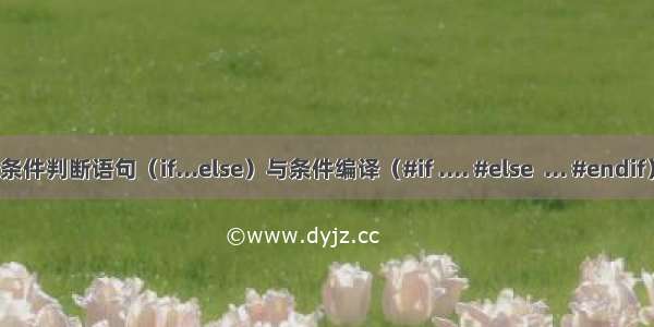 条件判断语句（if...else）与条件编译（#if .... #else  ... #endif）