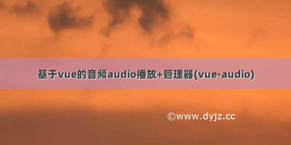 基于vue的音频audio播放+管理器(vue-audio)