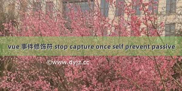 vue 事件修饰符 stop capture once self prevent passive