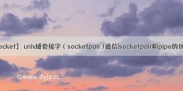 【socket】 unix域套接字（socketpair )通信|socketpair和pipe的区别