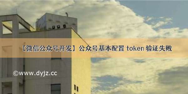 【微信公众号开发】公众号基本配置 token 验证失败