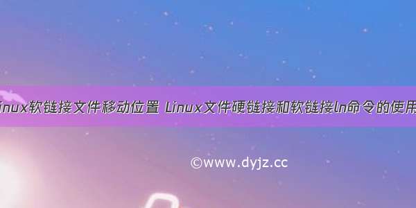 linux软链接文件移动位置 Linux文件硬链接和软链接ln命令的使用