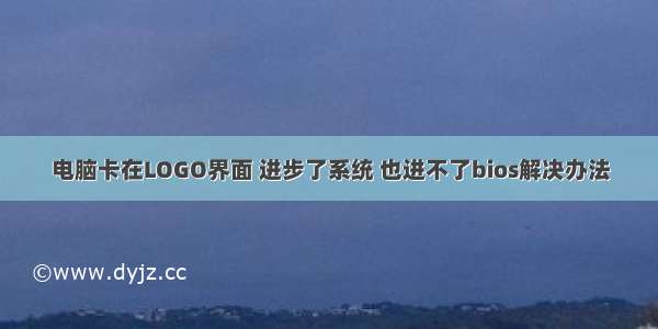 电脑卡在LOGO界面 进步了系统 也进不了bios解决办法