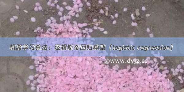 机器学习算法：逻辑斯蒂回归模型（logistic regression）