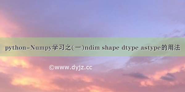 python-Numpy学习之(一)ndim shape dtype astype的用法