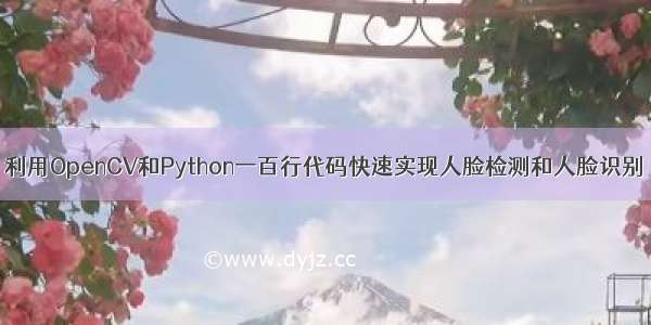 利用OpenCV和Python一百行代码快速实现人脸检测和人脸识别