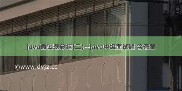 java面试题总结(二)--java中级面试题 含答案