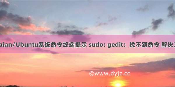 Debian/Ubuntu系统命令终端提示 sudo: gedit：找不到命令 解决方法